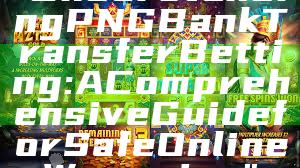 "Understanding PNG Bank Transfer Betting: A Comprehensive Guide for Safe Online Wagering"