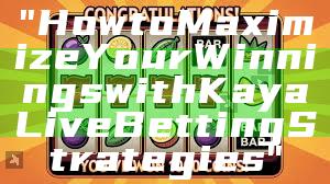 "How to Maximize Your Winnings with Kaya Live Betting Strategies"