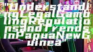 "Understanding Legal Gambling Regulations and Trends in Papua New Guinea"