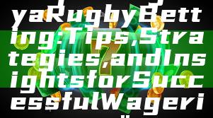 "Exploring Kaya Rugby Betting: Tips, Strategies, and Insights for Successful Wagering"