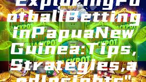 "Exploring Football Betting in Papua New Guinea: Tips, Strategies, and Insights"