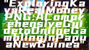 "Exploring Kaya Real Money PNG: A Comprehensive Guide to Online Gambling in Papua New Guinea"