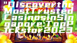 "Discover the Most Trusted Casinos in Singapore: Top Picks for 2023"