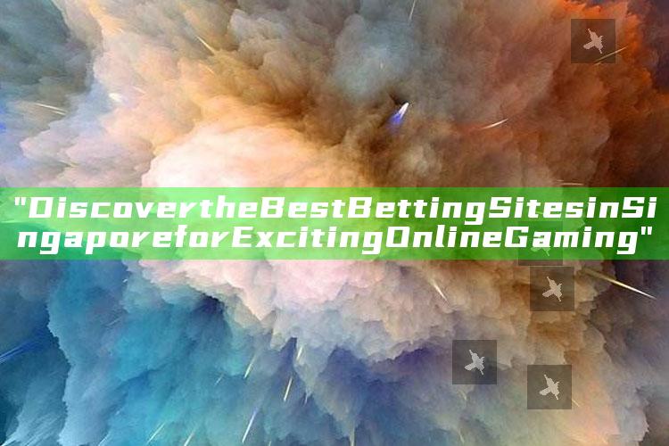 "Discover the Best Betting Sites in Singapore for Exciting Online Gaming"