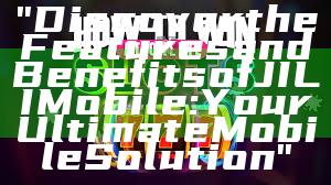 "Discover the Features and Benefits of JILI Mobile: Your Ultimate Mobile Solution"