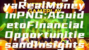 "Exploring Kaya Real Money in PNG: A Guide to Financial Opportunities and Insights"