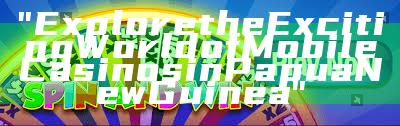"Explore the Exciting World of Mobile Casinos in Papua New Guinea"