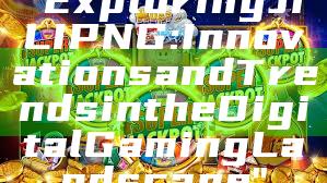 "Exploring JILI PNG: Innovations and Trends in the Digital Gaming Landscape"