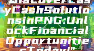 "Discover Easy Cash Solutions in PNG: Unlock Financial Opportunities Today!"