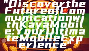 "Discover the Future of Communication with Kaya Mobile: Your Ultimate Mobile Experience"