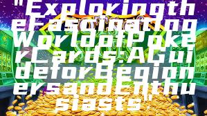 "Exploring the Fascinating World of Poker Cards: A Guide for Beginners and Enthusiasts"